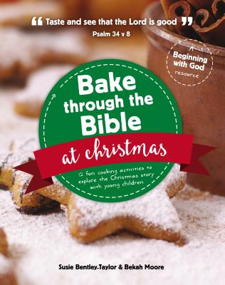 Bake Through the Bible at Christmas: 12 Fun Cooking Activities to Explore the Christmas Story (Beginning with God) By Susie Bentley-Taylor, Bekah Moore Cover Image