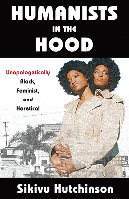 Humanists in the Hood: Unapologetically Black, Feminist, and Heretical (Humanism in Practice) By Sikivu Hutchinson Cover Image