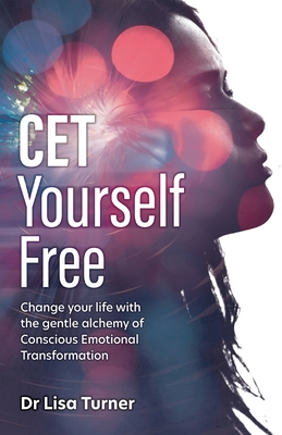 CET Yourself Free: Change your life with the gentle alchemy of Conscious Emotional Transformation By Lisa Turner Cover Image