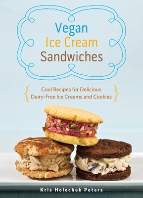 Vegan Ice Cream Sandwiches: Cool Recipes for Delicious Dairy-Free Ice Creams and Cookies By Kris Holechek Peters Cover Image