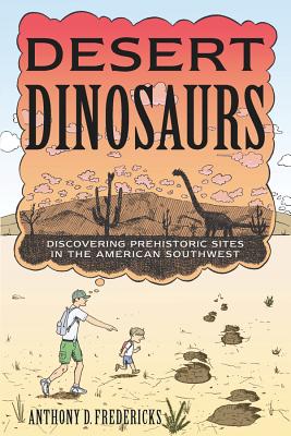 Desert Dinosaurs: Discovering Prehistoric Sites in the American Southwest By Anthony D. Fredericks Cover Image