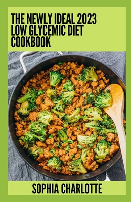 The Newly Ideal 2023 Low Glycemic Diet Cookbook: 100+ Healthy Recipes Cover Image