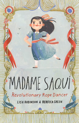 Madame Saqui: Revolutionary Rope Dancer By Lisa Robinson, Rebecca Green (Illustrator) Cover Image