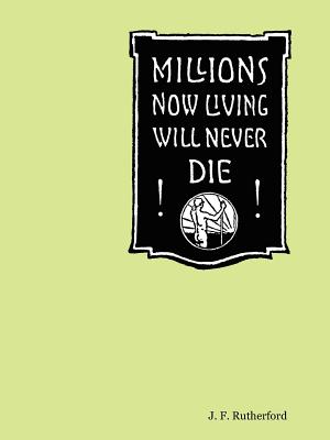 Millions Now Living Will Never Die! By J. F. Rutherford Cover Image