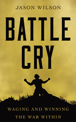 Battle Cry: Waging and Winning the War Within By Jason Wilson, Jason Wilson (Read by) Cover Image