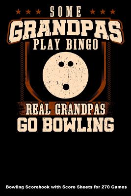 Some Grandpas Play Bingo Real Grandpas Go Bowling: Bowling Scorebook with Score Sheets for 270 Games Cover Image