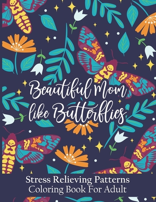 Beautiful Moms Like Butterflies- Stress Relieving Patterns Coloring Book For Adult: Positive Coloring Book With Easy, & Relaxing Patterns For Women - Cover Image