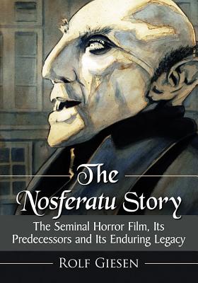 The Nosferatu Story: The Seminal Horror Film, Its Predecessors and Its Enduring Legacy Cover Image
