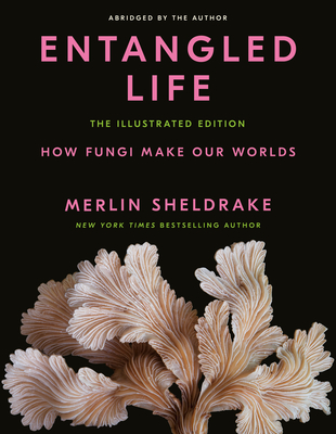 Entangled Life: The Illustrated Edition: How Fungi Make Our Worlds By Merlin Sheldrake Cover Image