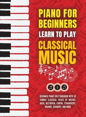 Piano for Beginners: Learn to Play Classical Music -Beginner Piano Solo Songbook with 50 Famous Classical Pieces by Mozart, Bach, Beethoven Cover Image
