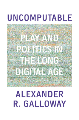 Uncomputable: Play and Politics In the Long Digital Age By Alexander Galloway Cover Image