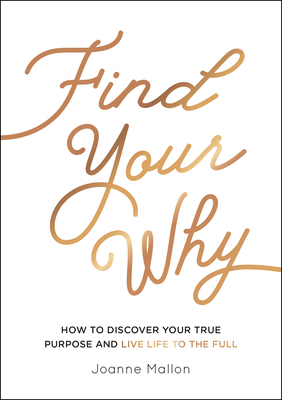 Find Your Why: How to Discover Your True Purpose and Live Life to the Full By Joanne Mallon Cover Image