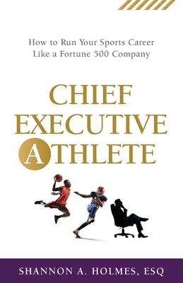 Chief Executive Athlete: How to Run Your Sports Career Like a Fortune 500 Company By Shannon A. Holmes Cover Image