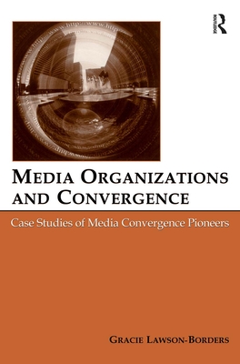 Media Organizations and Convergence: Case Studies of Media Convergence Pioneers (Routledge Communication)