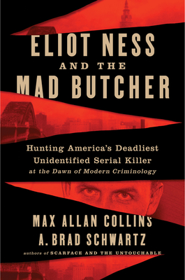 Eliot Ness and the Mad Butcher: Hunting a Serial Killer at the Dawn of Modern Criminology By Max Allan Collins, A. Brad Schwartz Cover Image