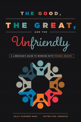The Good, the Great, and the Unfriendly: A Librarian's Guide to Working with Friends Groups Cover Image
