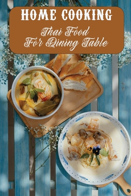 Home Cooking: Thai Food For Dining Table: Tasty Food Recipes By Cori Yedid Cover Image