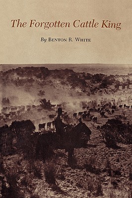 The Forgotten Cattle King (Centennial Series of the Association of Former Students, Texas A&M University #19) By Benton R. White Cover Image