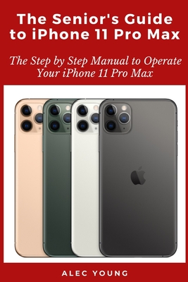 The Senior's Guide to iPhone 11 Pro Max: The Step by Step Manual to Operate Your iPhone 11 Pro Max Cover Image