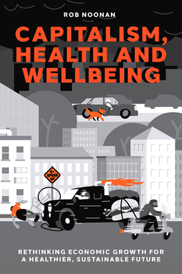 Capitalism, Health and Wellbeing: Rethinking Economic Growth for a Healthier, Sustainable Future Cover Image