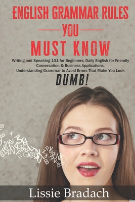 English Grammar Rules You Must Know: Writing & Speaking 101 for Beginners, Daily English for friendly Conversation &Business Applications Understandin Cover Image