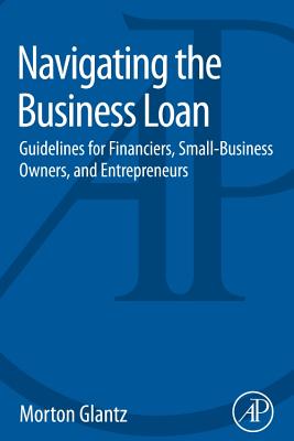Navigating the Business Loan: Guidelines for Financiers, Small-Business Owners, and Entrepreneurs Cover Image