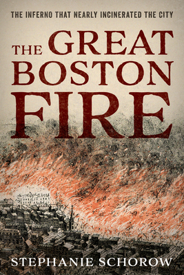 The Great Boston Fire: The Inferno That Nearly Incinerated the City By Stephanie Schorow Cover Image