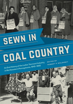 Sewn in Coal Country: An Oral History of the Ladies' Garment Industry in Northeastern Pennsylvania, 1945-1995