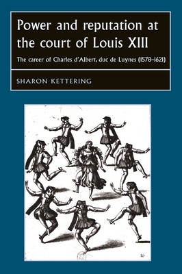 Power and reputation at the court of Louis XIII: The career of Charles  D'Albert, duc de Luynes (1578–1621) (Studies in Early Modern European  History)