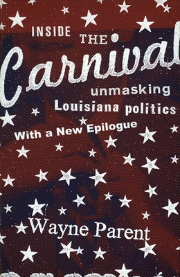 Inside the Carnival: Unmasking Louisiana Politics By Wayne Parent Cover Image