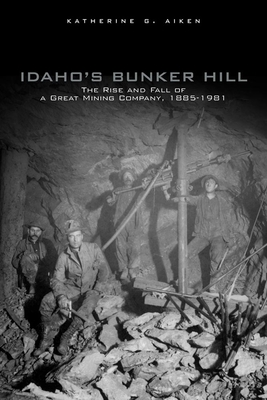 Idaho's Bunker Hill: The Rise and Fall of a Great Mining Company, 1885-1981 By Katherine G. Aiken Cover Image