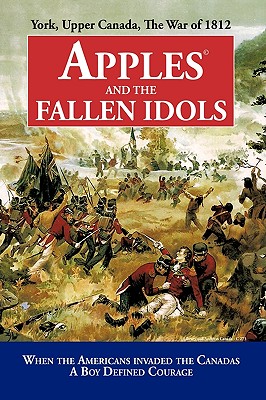 Apples and the Fallen Idols: When Americans Invaded the Canadas A Boy Defined Courage By D. Richard Truman Cover Image