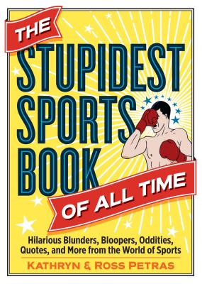 The Stupidest Sports Book of All Time: Hilarious Blunders, Bloopers, Oddities, Quotes, and More from the World of Sports By Kathryn Petras, Ross Petras Cover Image