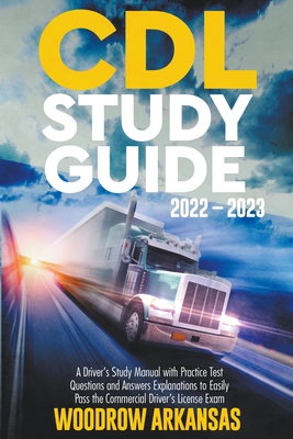 CDL Study Guide 2022 - 2023. A Driver's Study Manual with Practice Test Questions and Answers Explanations to Easily Pass the Commercial Driver's Lice By Woodrow Arkansas Cover Image