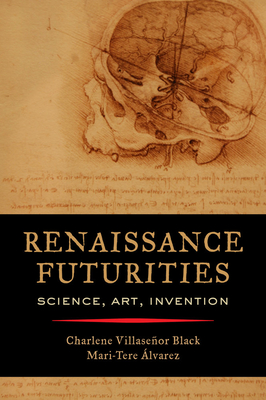 Renaissance Futurities: Science, Art, Invention By Charlene Villaseñor Black (Editor), Mari-Tere Álvarez (Editor) Cover Image