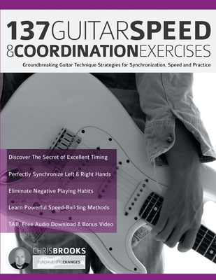 137 Guitar Speed & Coordination Exercises: Groundbreaking Guitar Technique Strategies for Synchronization, Speed and Practice Cover Image