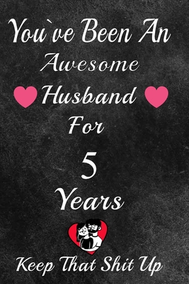 You've Been An Awesome Husband For 5 Years, Keep That Shit Up!: 5th  Anniversary Gift For Husband: 5 Year Wedding Anniversary Gift For Men,5 Year  Anniv (Paperback)
