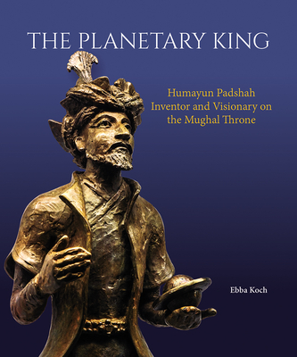 The Planetary King: Humayun Padshah, Inventor and Visionary on the Mughal Throne Cover Image