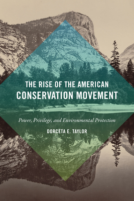 The Rise of the American Conservation Movement: Power, Privilege, and Environmental Protection By Dorceta E. Taylor Cover Image