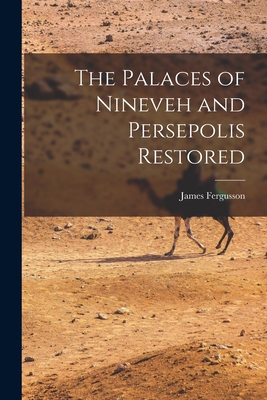 The Palaces of Nineveh and Persepolis Restored By James Fergusson Cover Image