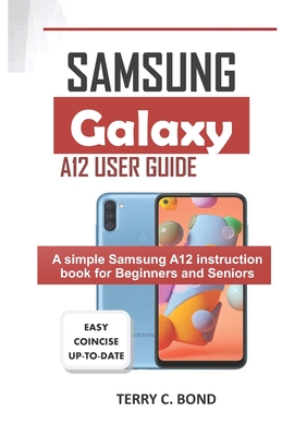 Samsung Galaxy A12 User Guide: A simple Samsung A12 instruction book for Beginners and Seniors By Terry C. Bond Cover Image