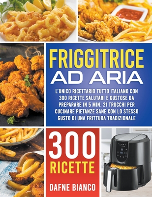 Friggitrice ad Aria: L'Unico Ricettario Tutto Italiano con 300 Ricette  Salutari e Gustose da Preparare in 5 min. 21 Trucchi per Cucinare Pi  (Paperback)