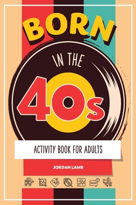Born in the 40s Activity Book for Adults: Mixed Puzzle Book for Adults about Growing Up in the 50s and 60s with Trivia, Sudoku, Word Search, Crossword (Born in the X0s Adult Activity Books)