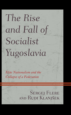 The Rise and Fall of Socialist Yugoslavia: Elite Nationalism and the Collapse of a Federation