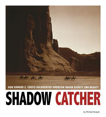 Shadow Catcher: How Edward S. Curtis Documented American Indian Dignity and Beauty (Captured History)