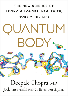 Quantum Body: The New Science of Living a Longer, Healthier, More Vital Life By Deepak Chopra, M.D., Jack Tuszynsk, PhD, Brian Fertig, MD Cover Image