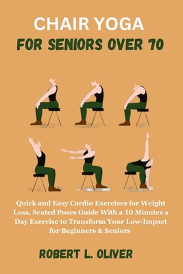 Chair Yoga for Seniors Over 70: Quick and Easy Cardio Exercises for Weight  Loss, Seated Poses Guide With a 10 Minutes a Day Exercise to Transform Your  (Paperback)