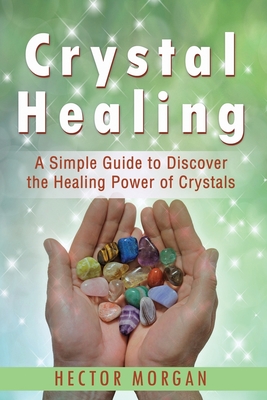 Crystal Healing: A Simple Guide to Discover the Healing Power of Crystals Cover Image