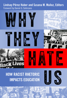 Why They Hate Us: How Racist Rhetoric Impacts Education By Lindsay Pérez Huber (Editor), Susana M. Muñoz (Editor), Daniel G. Solórzano (Foreword by) Cover Image