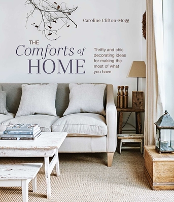 The Comforts of Home: Thrifty and chic decorating ideas for making the most of what you have By Caroline Clifton Mogg Cover Image